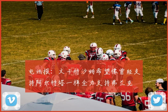 电讯报：文卡特沙姆希望像曾经支持阿尔特塔一样全力支持弗兰克