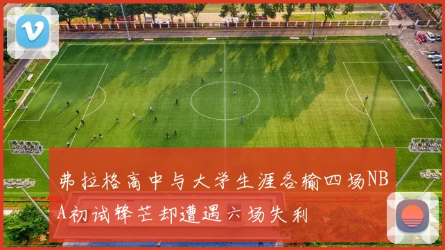 弗拉格高中与大学生涯各输四场NBA初试锋芒却遭遇六场失利