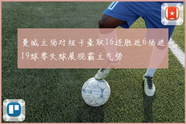 曼城主场对纽卡豪取16连胜近6场进19球零失球展现霸主气势