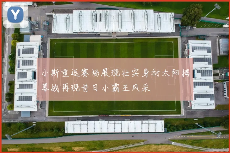 小斯重返赛场展现壮实身材太阳揭幕战再现昔日小霸王风采