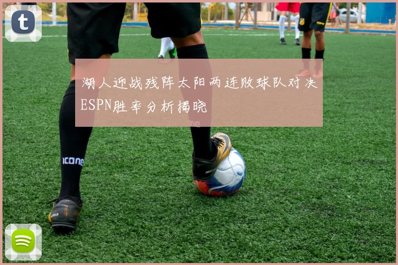 湖人迎战残阵太阳两连败球队对决ESPN胜率分析揭晓