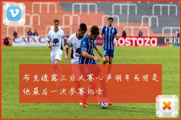 布克透露三分大赛心声明年或将是他最后一次参赛机会