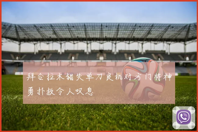 拜合拉木错失单刀良机对方门将神勇扑救令人叹息