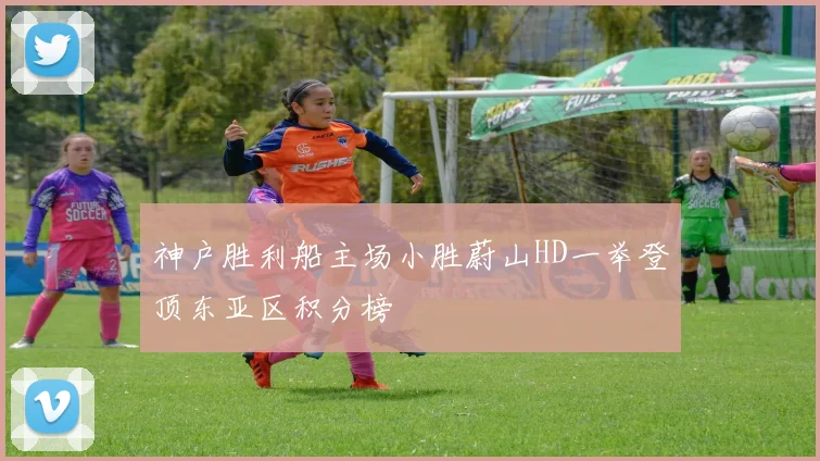 神户胜利船主场小胜蔚山HD一举登顶东亚区积分榜