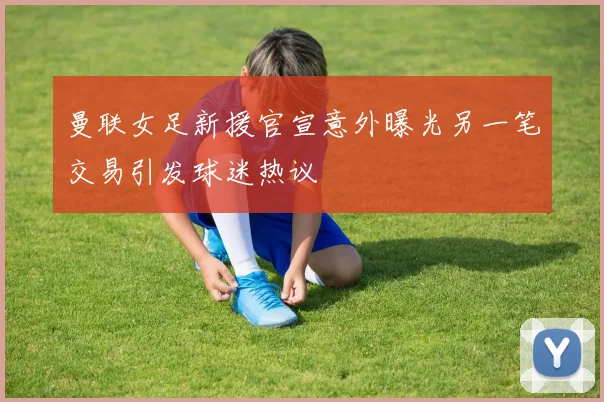 曼联女足新援官宣意外曝光另一笔交易引发球迷热议