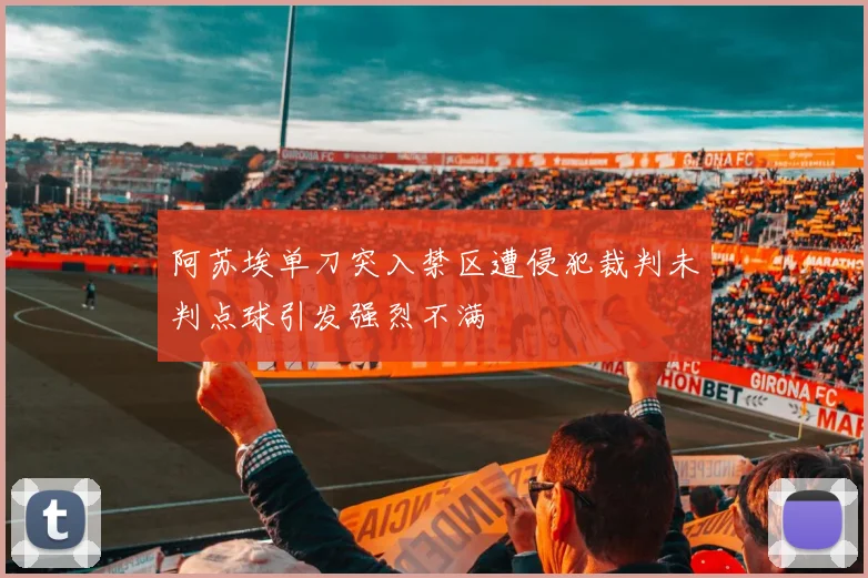 阿苏埃单刀突入禁区遭侵犯裁判未判点球引发强烈不满