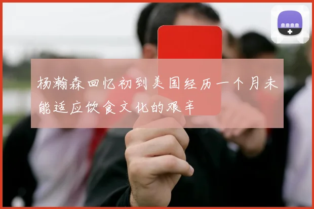 杨瀚森回忆初到美国经历一个月未能适应饮食文化的艰辛