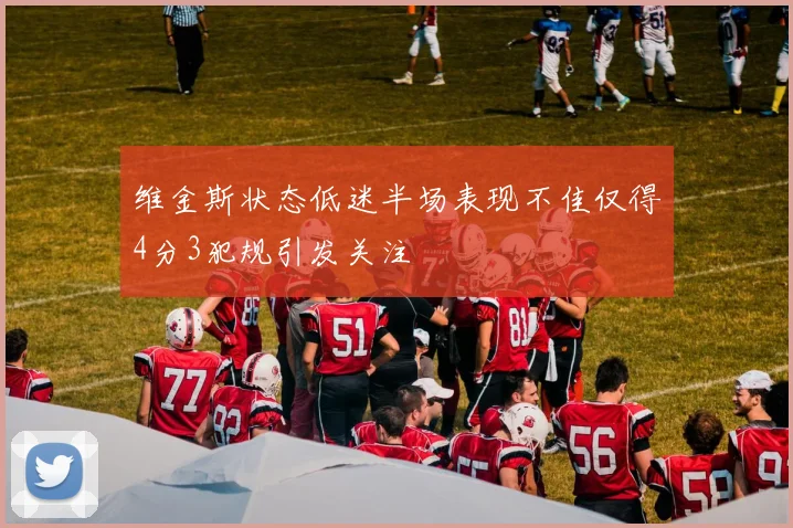 维金斯状态低迷半场表现不佳仅得4分3犯规引发关注