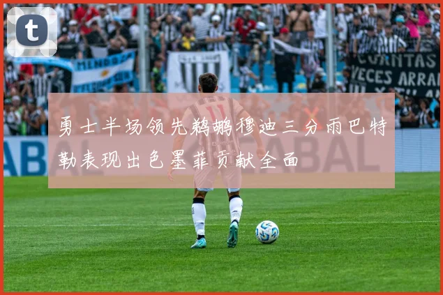 勇士半场领先鹈鹕穆迪三分雨巴特勒表现出色墨菲贡献全面