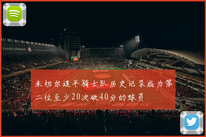米切尔追平骑士队历史记录成为第二位至少20次砍40分的球员