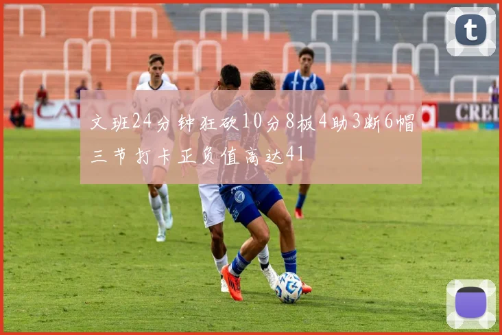 文班24分钟狂砍10分8板4助3断6帽三节打卡正负值高达41