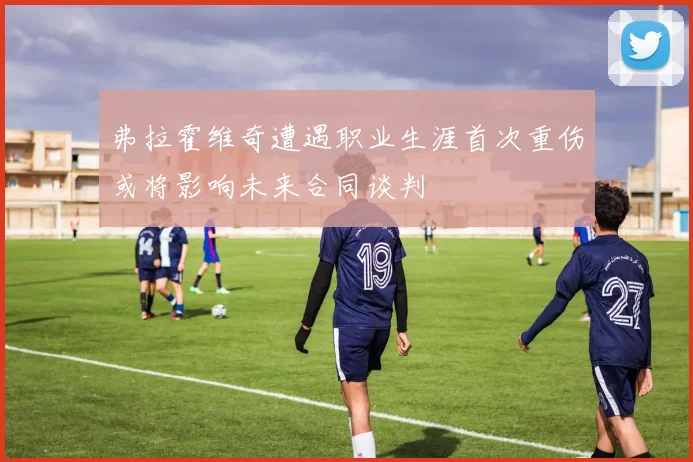 弗拉霍维奇遭遇职业生涯首次重伤或将影响未来合同谈判