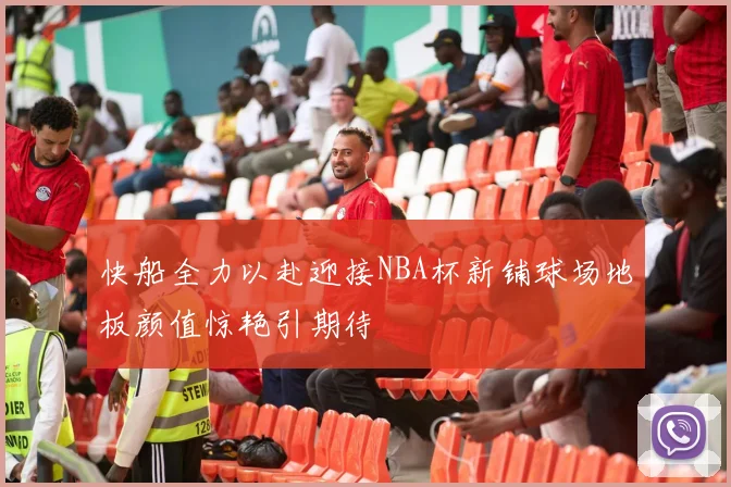 快船全力以赴迎接NBA杯新铺球场地板颜值惊艳引期待