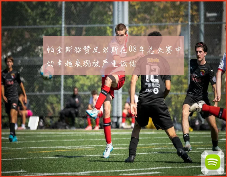 帕金斯称赞皮尔斯在08年总决赛中的卓越表现被严重低估