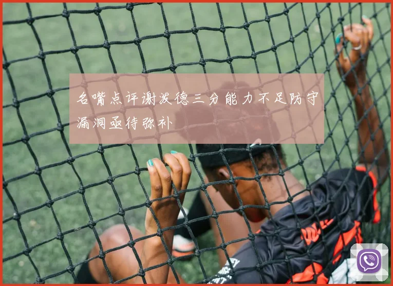名嘴点评谢泼德三分能力不足防守漏洞亟待弥补