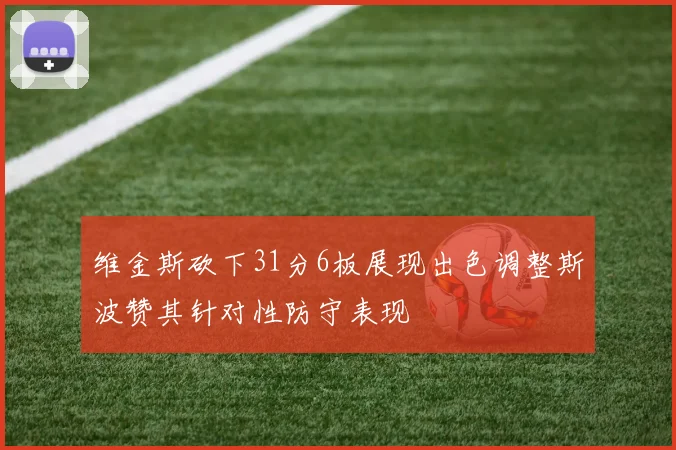 维金斯砍下31分6板展现出色调整斯波赞其针对性防守表现