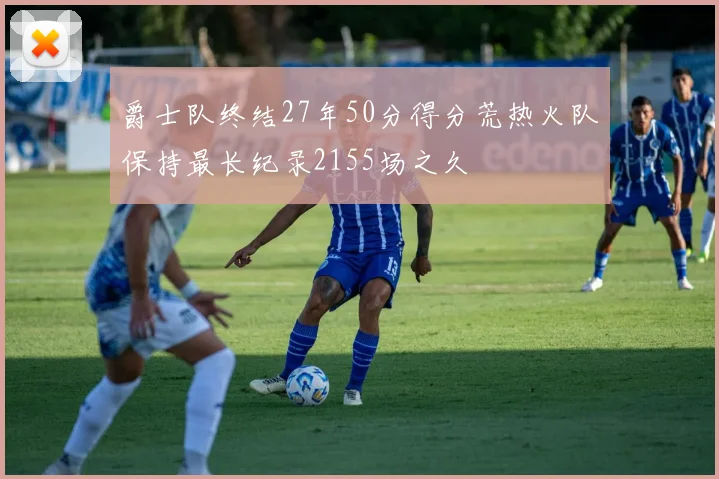 爵士队终结27年50分得分荒热火队保持最长纪录2155场之久